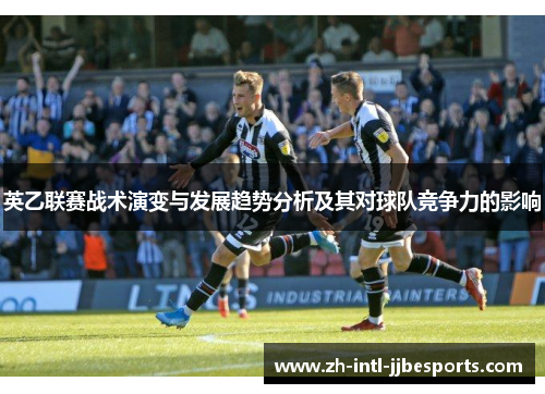 英乙联赛战术演变与发展趋势分析及其对球队竞争力的影响 英乙联赛战术演变与发展趋势分析及其对球队竞争力的影响