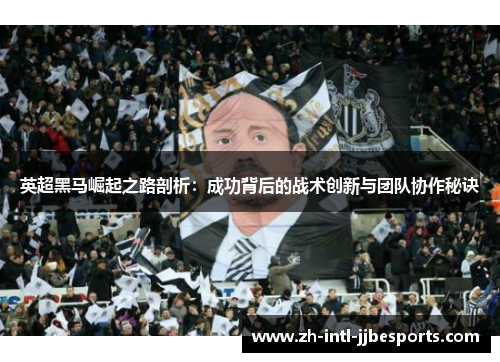英超黑马崛起之路剖析:成功背后的战术创新与团队协作秘诀 英超黑马崛起之路剖析:成功背后的战术创新与团队协作秘诀