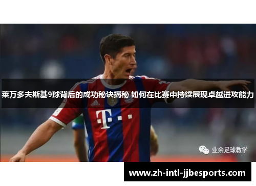 莱万多夫斯基9球背后的成功秘诀揭秘 如何在比赛中持续展现卓越进攻能力 莱万多夫斯基9球背后的成功秘诀揭秘 如何在比赛中持续展现卓越进攻能力