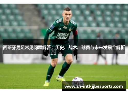 西班牙男足常见问题解答：历史、战术、球员与未来发展全解析