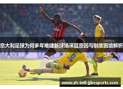 意大利足球为何多年难建新球场深层原因与制度困境解析