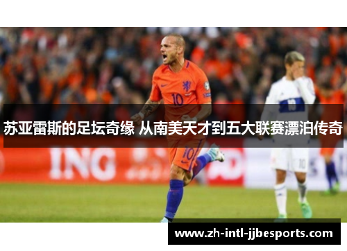 苏亚雷斯的足坛奇缘 从南美天才到五大联赛漂泊传奇