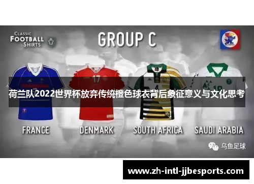 荷兰队2022世界杯放弃传统橙色球衣背后象征意义与文化思考 荷兰队2022世界杯放弃传统橙色球衣背后象征意义与文化思考