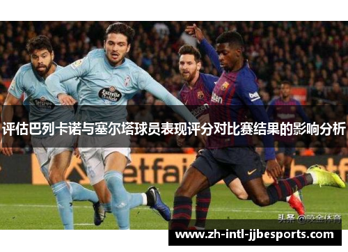 评估巴列卡诺与塞尔塔球员表现评分对比赛结果的影响分析