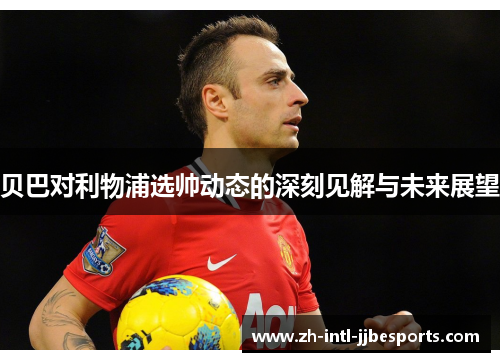 贝巴对利物浦选帅动态的深刻见解与未来展望