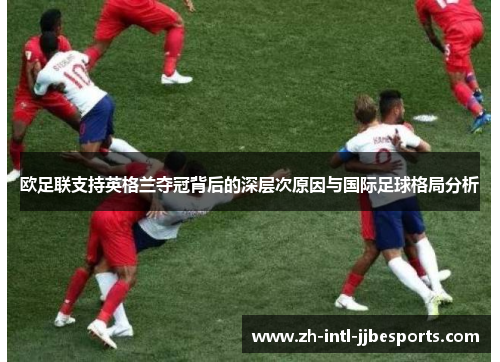欧足联支持英格兰夺冠背后的深层次原因与国际足球格局分析 欧足联支持英格兰夺冠背后的深层次原因与国际足球格局分析