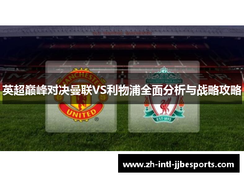 英超巅峰对决曼联VS利物浦全面分析与战略攻略