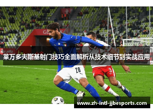 莱万多夫斯基射门技巧全面解析从技术细节到实战应用