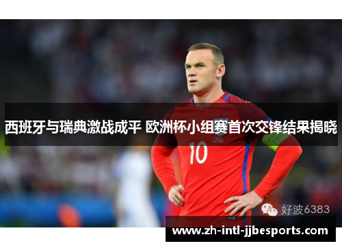 西班牙与瑞典激战成平 欧洲杯小组赛首次交锋结果揭晓