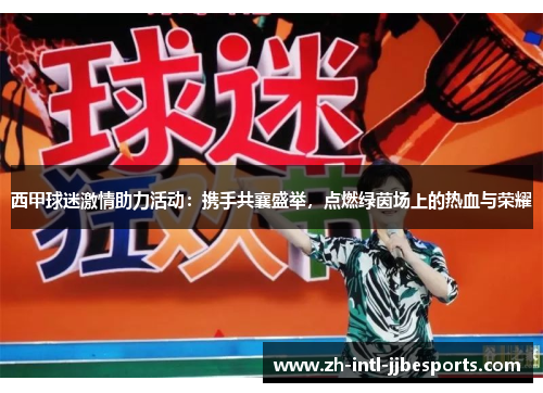 西甲球迷激情助力活动：携手共襄盛举，点燃绿茵场上的热血与荣耀