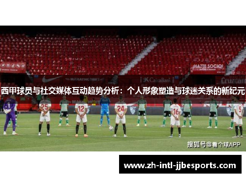 西甲球员与社交媒体互动趋势分析：个人形象塑造与球迷关系的新纪元