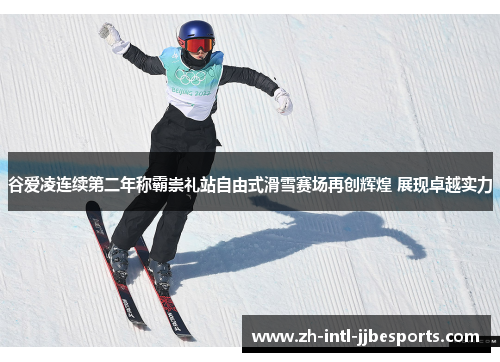 谷爱凌连续第二年称霸崇礼站自由式滑雪赛场再创辉煌 展现卓越实力