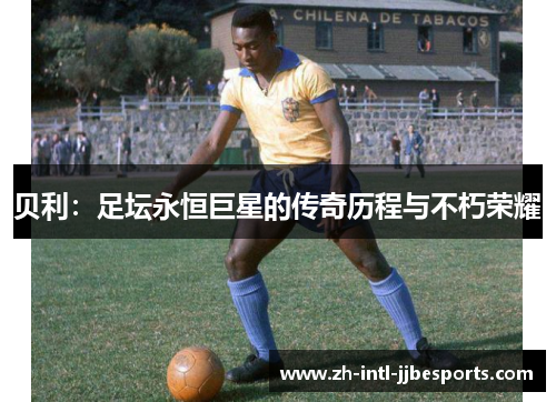 贝利：足坛永恒巨星的传奇历程与不朽荣耀