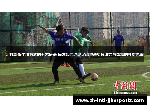 足球部落生活方式的五大秘诀 探索如何通过足球塑造更具活力与团结的社群氛围