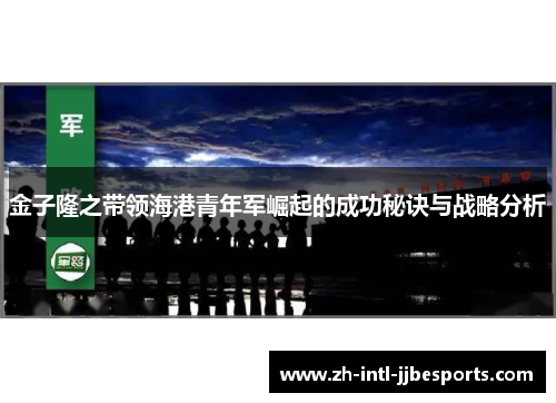金子隆之带领海港青年军崛起的成功秘诀与战略分析 金子隆之带领海港青年军崛起的成功秘诀与战略分析