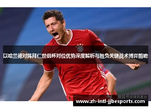 以哈兰德对阵拜仁世俱杯对位优势深度解析与胜负关键战术博弈前瞻