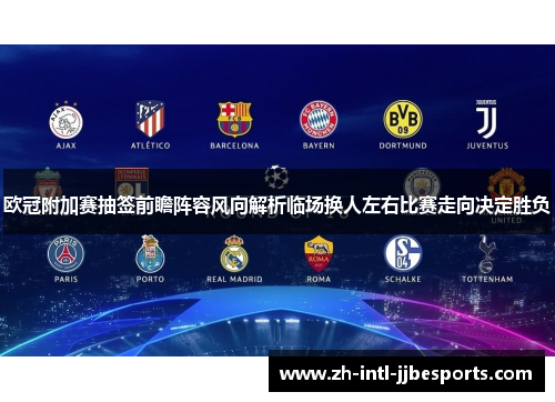 欧冠附加赛抽签前瞻阵容风向解析临场换人左右比赛走向决定胜负