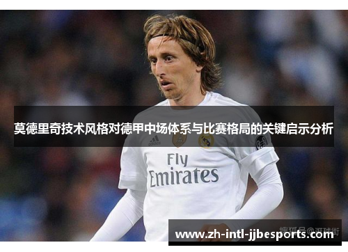 莫德里奇技术风格对德甲中场体系与比赛格局的关键启示分析