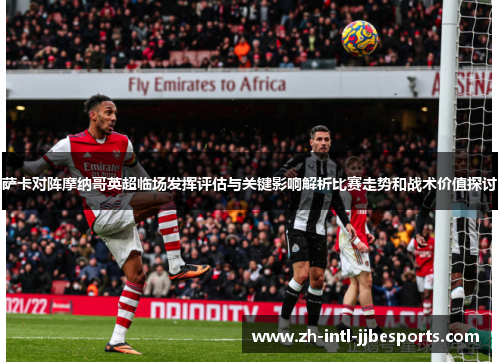 萨卡对阵摩纳哥英超临场发挥评估与关键影响解析比赛走势和战术价值探讨