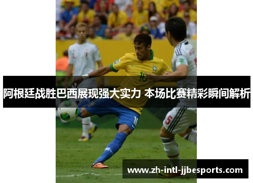 阿根廷战胜巴西展现强大实力 本场比赛精彩瞬间解析 阿根廷战胜巴西展现强大实力 本场比赛精彩瞬间解析