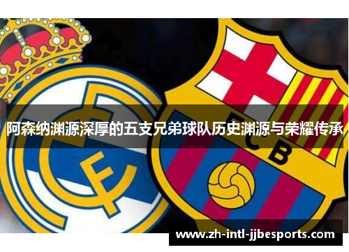 阿森纳渊源深厚的五支兄弟球队历史渊源与荣耀传承 阿森纳渊源深厚的五支兄弟球队历史渊源与荣耀传承