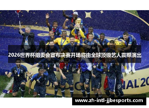 2026世界杯组委会宣布决赛开场将由全球顶级艺人震撼演出