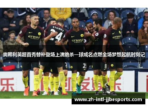 奥赖利英超首秀替补登场上演绝杀一球成名点燃全场梦想起航时刻记 奥赖利英超首秀替补登场上演绝杀一球成名点燃全场梦想起航时刻记