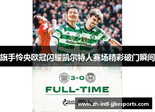 旗手怜央欧冠闪耀凯尔特人赛场精彩破门瞬间 旗手怜央欧冠闪耀凯尔特人赛场精彩破门瞬间