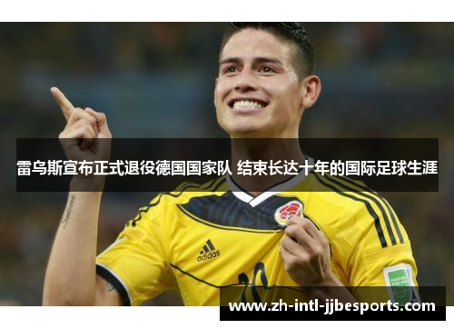 雷乌斯宣布正式退役德国国家队 结束长达十年的国际足球生涯