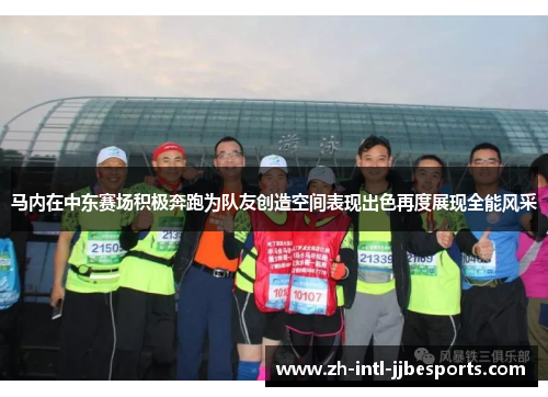 马内在中东赛场积极奔跑为队友创造空间表现出色再度展现全能风采