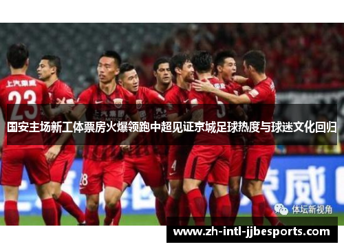 国安主场新工体票房火爆领跑中超见证京城足球热度与球迷文化回归