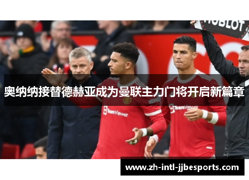 奥纳纳接替德赫亚成为曼联主力门将开启新篇章