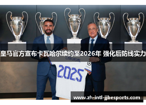 皇马官方宣布卡瓦哈尔续约至2026年 强化后防线实力 皇马官方宣布卡瓦哈尔续约至2026年 强化后防线实力