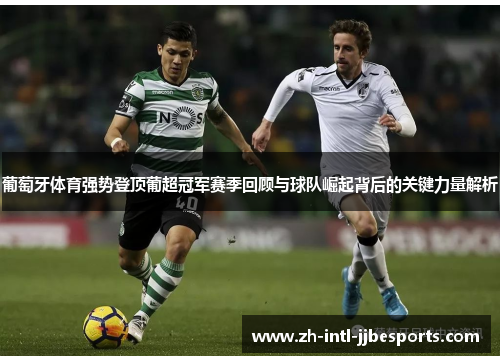 葡萄牙体育强势登顶葡超冠军赛季回顾与球队崛起背后的关键力量解析
