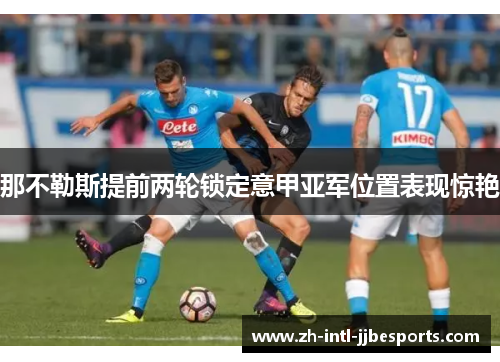 那不勒斯提前两轮锁定意甲亚军位置表现惊艳 那不勒斯提前两轮锁定意甲亚军位置表现惊艳