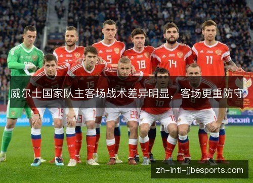威尔士国家队主客场战术差异明显，客场更重防守