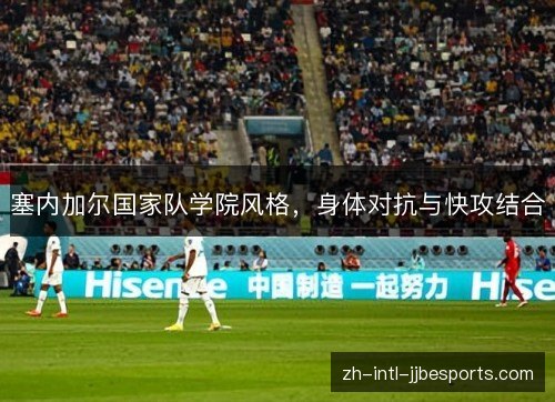 塞内加尔国家队学院风格,身体对抗与快攻结合 塞内加尔国家队学院风格,身体对抗与快攻结合